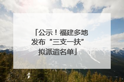 公示！福建多地发布“三支一扶”拟派遣名单