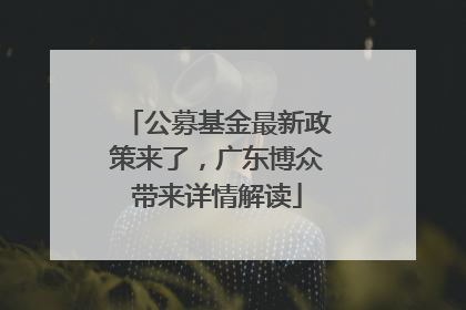 公募基金最新政策来了，广东博众带来详情解读