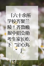 六十余所学校齐聚兰陵！齐鲁晚报中招会助考生家长吃下“定心丸”
