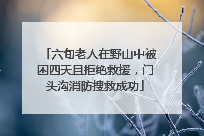 六旬老人在野山中被困四天且拒绝救援，门头沟消防搜救成功