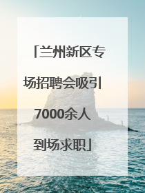 兰州新区专场招聘会吸引7000余人到场求职