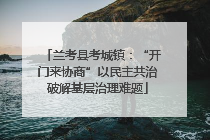 兰考县考城镇：“开门来协商”以民主共治破解基层治理难题
