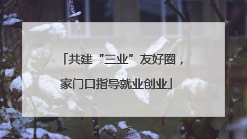 共建“三业”友好圈，家门口指导就业创业