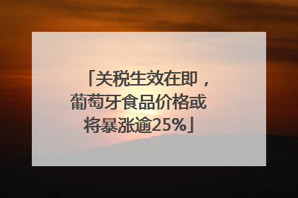 关税生效在即，葡萄牙食品价格或将暴涨逾25%