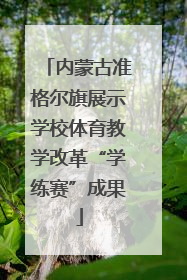 内蒙古准格尔旗展示学校体育教学改革“学练赛”成果