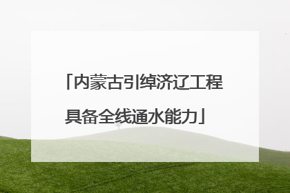 内蒙古引绰济辽工程具备全线通水能力