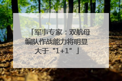 军事专家：双航母编队作战能力将明显大于“1+1”