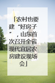农村也要建“好房子”，山东首次召开全省现代宜居农房建设现场会
