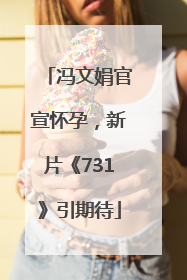 冯文娟官宣怀孕，新片《731》引期待
