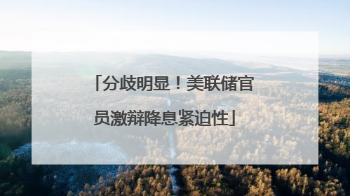 分歧明显！美联储官员激辩降息紧迫性