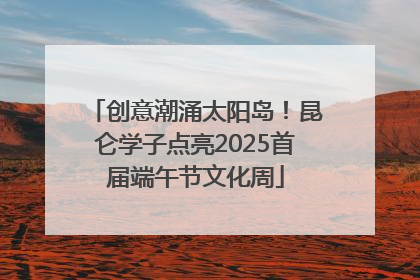 创意潮涌太阳岛！昆仑学子点亮2025首届端午节文化周