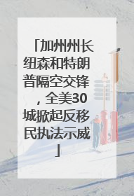 加州州长纽森和特朗普隔空交锋，全美30城掀起反移民执法示威