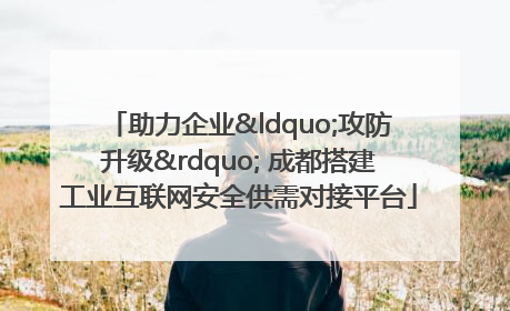 助力企业“攻防升级” 成都搭建工业互联网安全供需对接平台