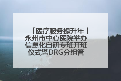 医疗服务提升年丨永州市中心医院举办信息化自研专班开班仪式暨DRG分组管理系统上线培训会
