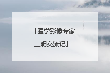 医学影像专家三明交流记