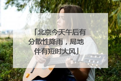 北京今天午后有分散性降雨，局地伴有短时大风