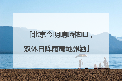 北京今明晴晒依旧，双休日阵雨局地飘洒