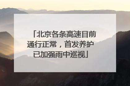 北京各条高速目前通行正常，首发养护已加强雨中巡视