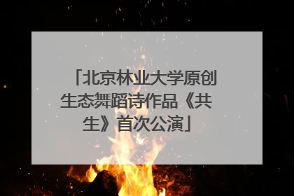 北京林业大学原创生态舞蹈诗作品《共生》首次公演