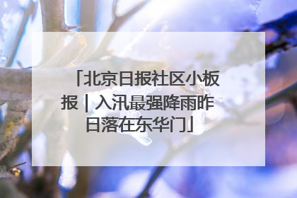 北京日报社区小板报｜入汛最强降雨昨日落在东华门