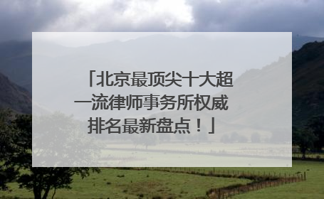 北京最顶尖十大超一流律师事务所权威排名最新盘点！