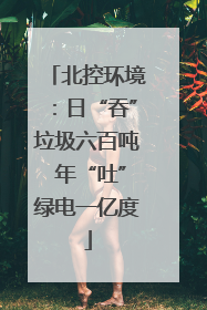 北控环境：日“吞”垃圾六百吨 年“吐”绿电一亿度