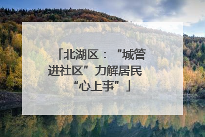 北湖区：“城管进社区”力解居民“心上事”