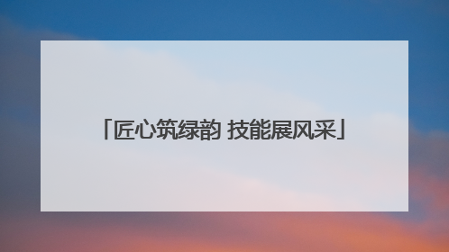 匠心筑绿韵 技能展风采