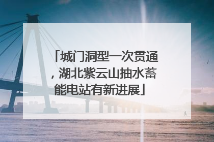 城门洞型一次贯通，湖北紫云山抽水蓄能电站有新进展