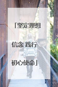 坚定理想信念 践行初心使命