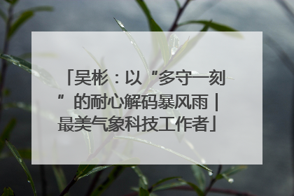吴彬：以“多守一刻”的耐心解码暴风雨｜最美气象科技工作者