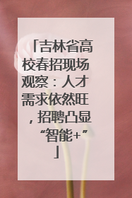 吉林省高校春招现场观察：人才需求依然旺，招聘凸显“智能+”