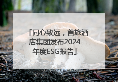 同心致远，首旅酒店集团发布2024年度ESG报告