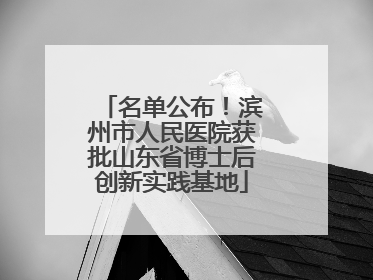 名单公布！滨州市人民医院获批山东省博士后创新实践基地
