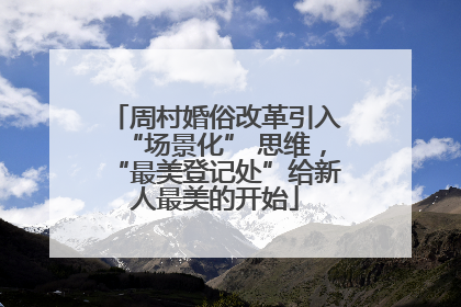 周村婚俗改革引入“场景化” 思维，“最美登记处”给新人最美的开始