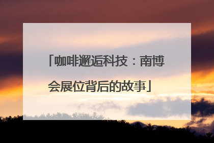 咖啡邂逅科技：南博会展位背后的故事