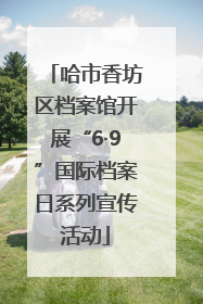 哈市香坊区档案馆开展“6·9”国际档案日系列宣传活动