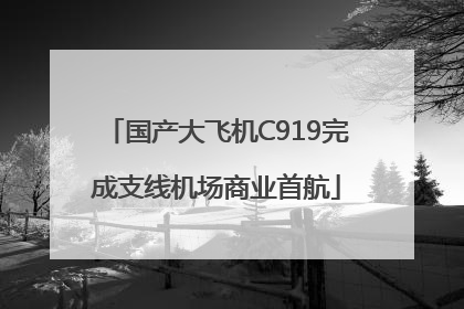 国产大飞机C919完成支线机场商业首航