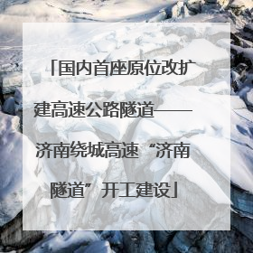 国内首座原位改扩建高速公路隧道——济南绕城高速“济南隧道”开工建设