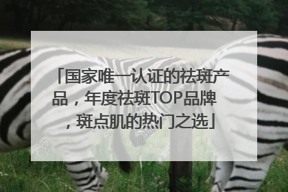 国家唯一认证的祛斑产品，年度祛斑TOP品牌，斑点肌的热门之选