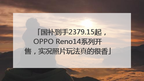 国补到手2379.15起，OPPO Reno14系列开售，实况照片玩法真的很香