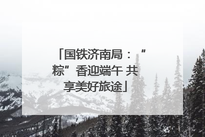 国铁济南局：“粽”香迎端午 共享美好旅途