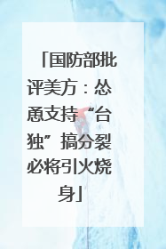 国防部批评美方：怂恿支持“台独”搞分裂必将引火烧身