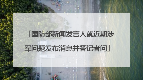 国防部新闻发言人就近期涉军问题发布消息并答记者问