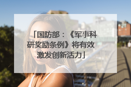 国防部：《军事科研奖励条例》将有效激发创新活力