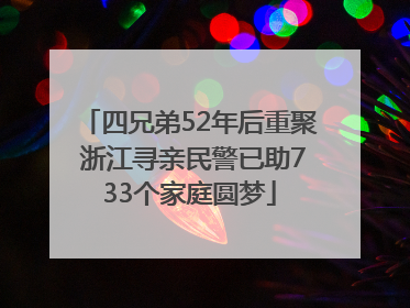 四兄弟52年后重聚 浙江寻亲民警已助733个家庭圆梦
