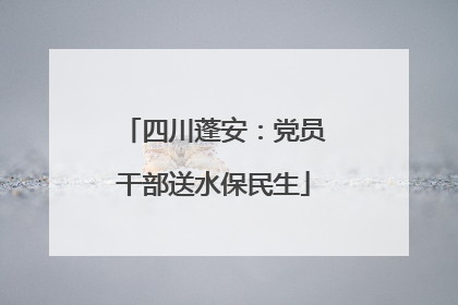 四川蓬安：党员干部送水保民生