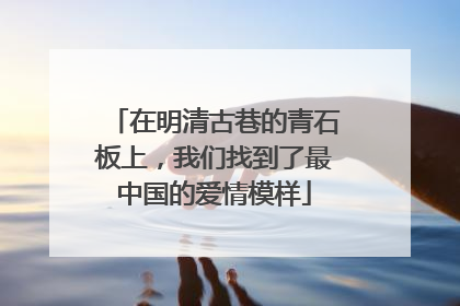 在明清古巷的青石板上，我们找到了最中国的爱情模样
