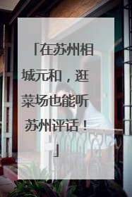 在苏州相城元和，逛菜场也能听苏州评话！