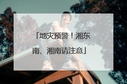 地灾预警！湘东南、湘南请注意